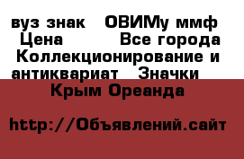 1.1) вуз знак : ОВИМу ммф › Цена ­ 389 - Все города Коллекционирование и антиквариат » Значки   . Крым,Ореанда